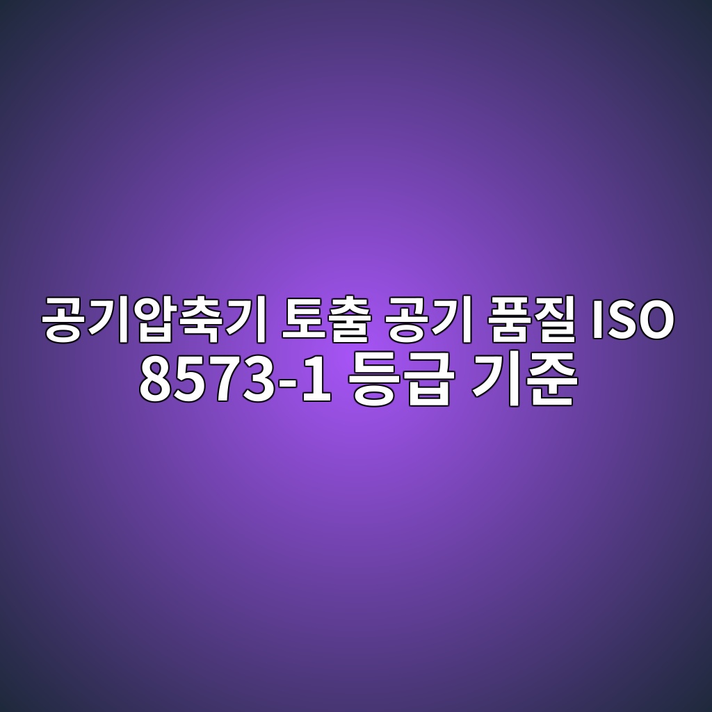 공기압축기 토출 공기 품질 ISO 8573-1 등급 기준 2 eab3b5eab8b0ec9595ecb695eab8b0 ed86a0ecb69c eab3b5eab8b0 ed9288eca788 iso 8573 1 eb93b1eab889 eab8b0eca480 1782573384
