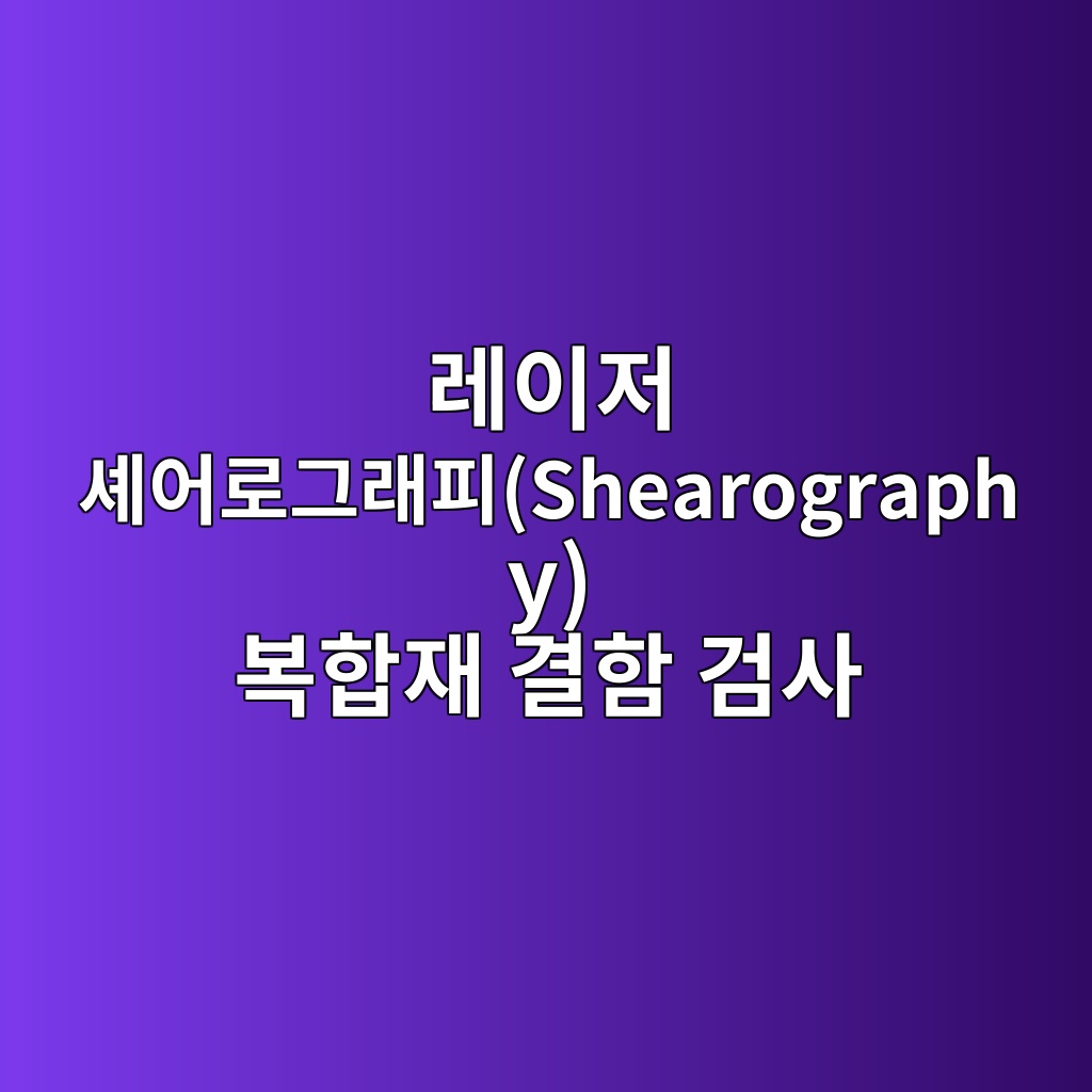 레이저 셰어로그래피(Shearography) 복합재 결함 검사 8 eba088ec9db4eca080 ec85b0ec96b4eba19ceab7b8eb9e98ed94bcshearography ebb3b5ed95a9ec9eac eab2b0ed95a8 eab280ec82ac 1782570206
