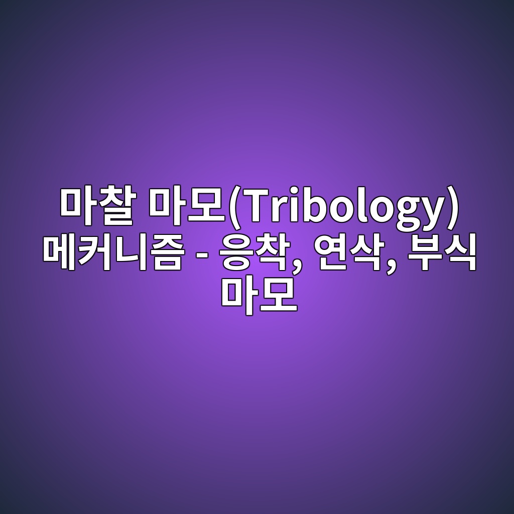 마찰 마모(Tribology) 메커니즘 - 응착, 연삭, 부식 마모 1 eba788ecb0b0 eba788ebaaa8tribology eba994ecbba4eb8b88eca698 ec9d91ecb0a9 ec97b0ec82ad ebb680ec8b9d eba788ebaaa8 1782567823