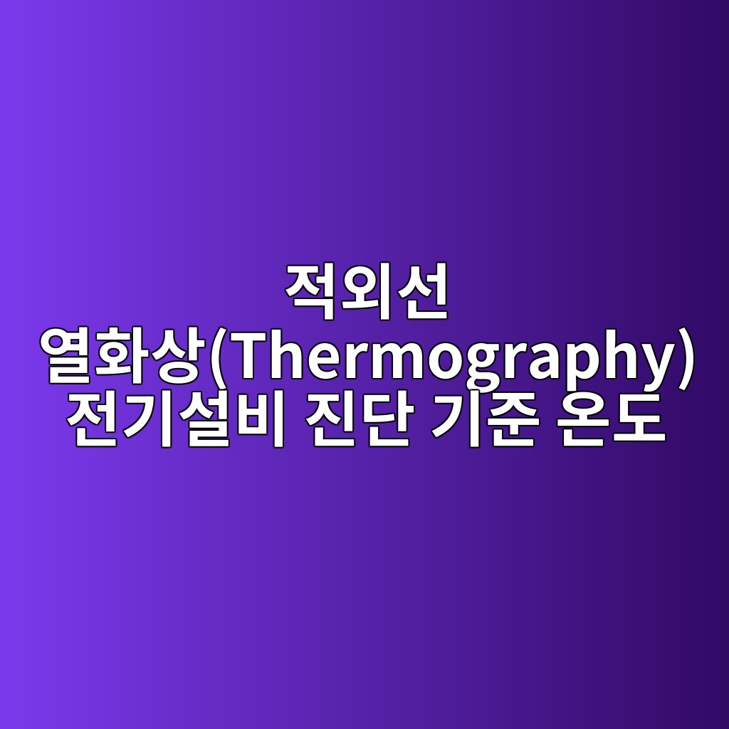적외선 열화상(Thermography) 전기설비 진단 기준 온도 2 eca081ec99b8ec84a0 ec97b4ed9994ec8381thermography eca084eab8b0ec84a4ebb984 eca784eb8ba8 eab8b0eca480 ec98a8eb8f84 1782570124
