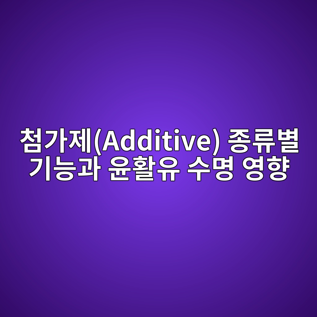 첨가제(Additive) 종류별 기능과 윤활유 수명 영향 2 ecb2a8eab080eca09cadditive eca285eba598ebb384 eab8b0eb8aa5eab3bc ec9ca4ed999cec9ca0 ec8898ebaa85 ec9881ed96a5 1782569921
