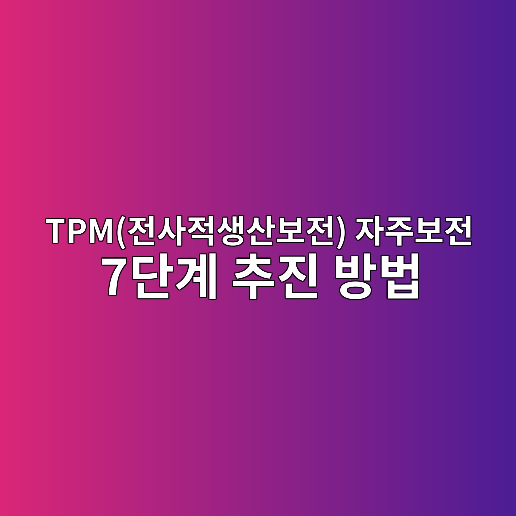 TPM(전사적생산보전) 자주보전 7단계 추진 방법 2 tpmeca084ec82aceca081ec839dec82b0ebb3b4eca084 ec9e90eca3bcebb3b4eca084 7eb8ba8eab384 ecb694eca784 ebb0a9ebb295 1782570421